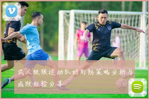 武汉极限运动队的盯防策略分析与成败经验分享
