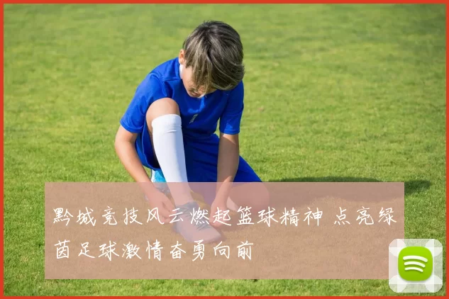 黔城竞技风云燃起篮球精神 点亮绿茵足球激情奋勇向前