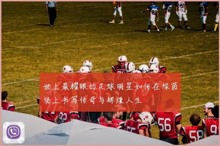 世上最耀眼的足球明星如何在绿茵场上书写传奇与辉煌人生