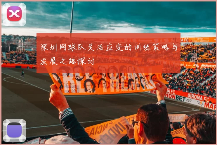 深圳网球队灵活应变的训练策略与发展之路探讨