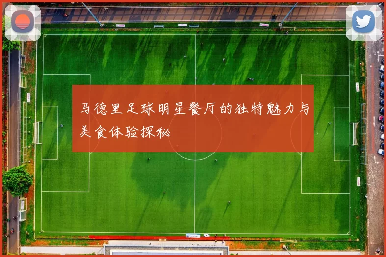 马德里足球明星餐厅的独特魅力与美食体验探秘
