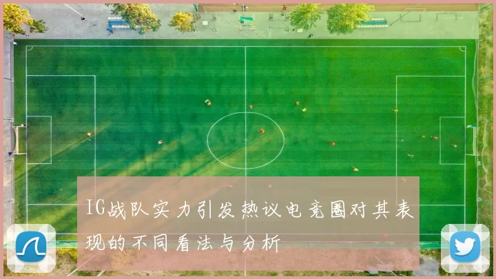 IG战队实力引发热议电竞圈对其表现的不同看法与分析