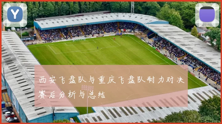 西安飞盘队与重庆飞盘队耐力对决赛后分析与总结