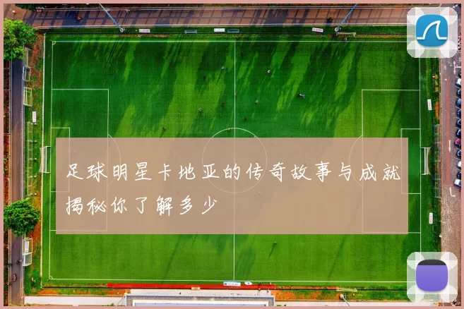 足球明星卡地亚的传奇故事与成就揭秘你了解多少