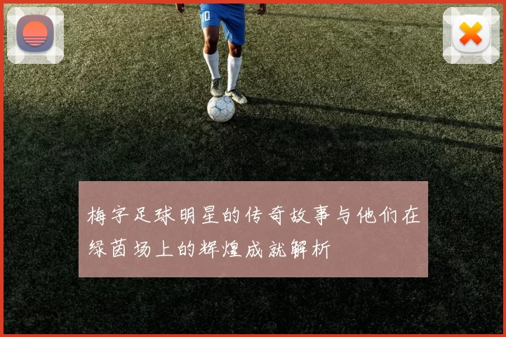 梅字足球明星的传奇故事与他们在绿茵场上的辉煌成就解析