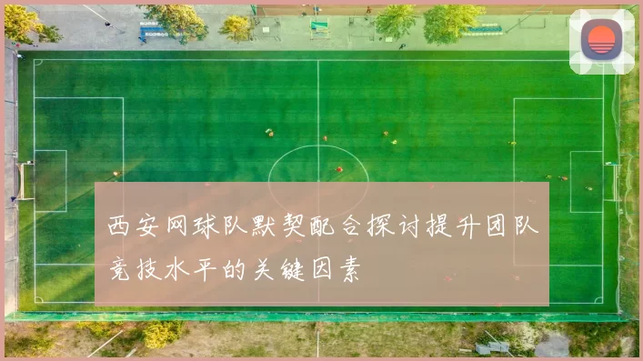 西安网球队默契配合探讨提升团队竞技水平的关键因素