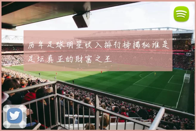 历年足球明星收入排行榜揭秘谁是足坛真正的财富之王
