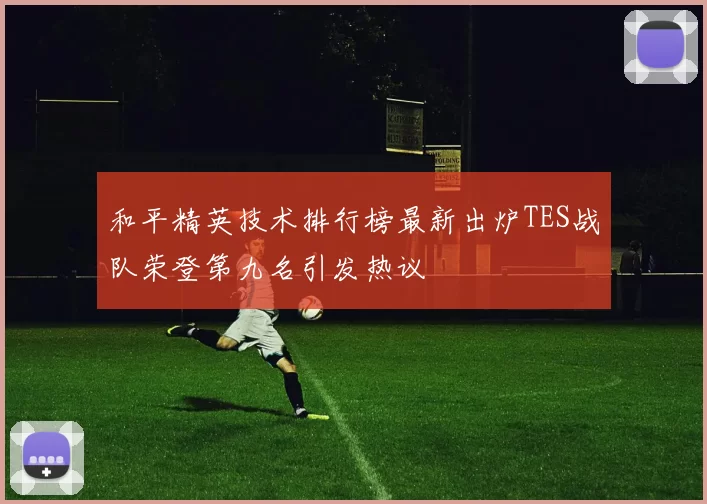 和平精英技术排行榜最新出炉TES战队荣登第九名引发热议