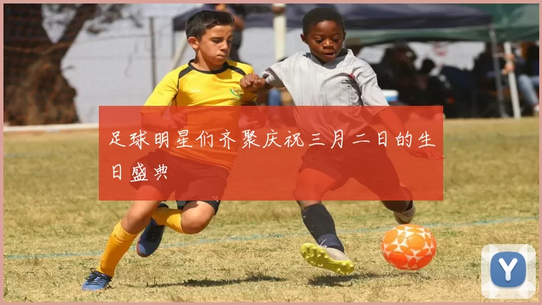 足球明星们齐聚庆祝三月二日的生日盛典