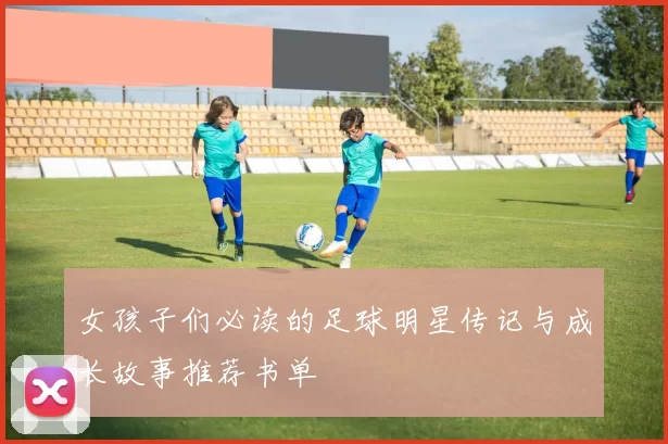 女孩子们必读的足球明星传记与成长故事推荐书单