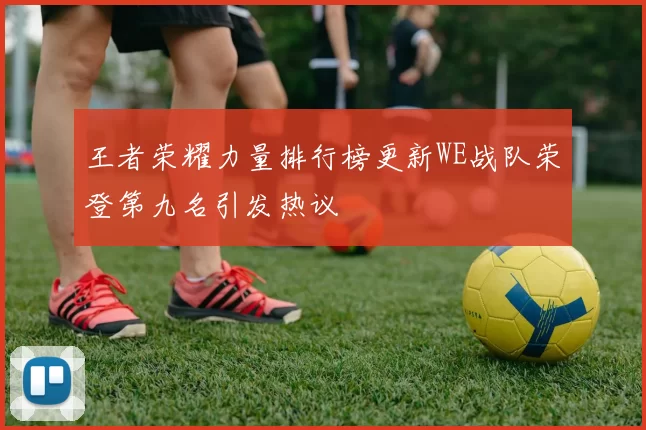 王者荣耀力量排行榜更新WE战队荣登第九名引发热议