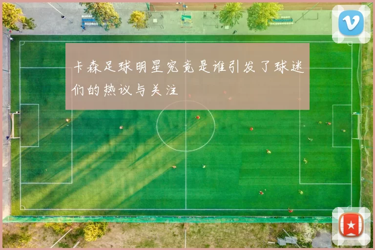 卡森足球明星究竟是谁引发了球迷们的热议与关注