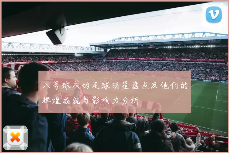 八号球衣的足球明星盘点及他们的辉煌成就与影响力分析