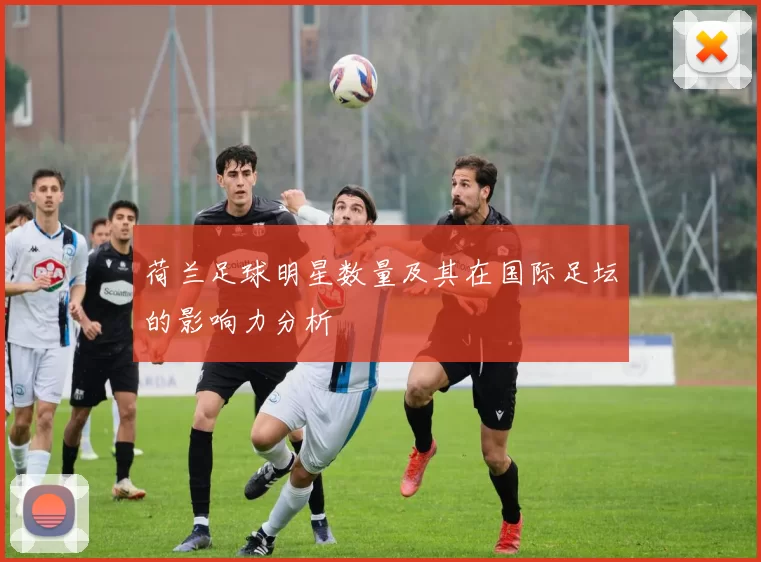 荷兰足球明星数量及其在国际足坛的影响力分析