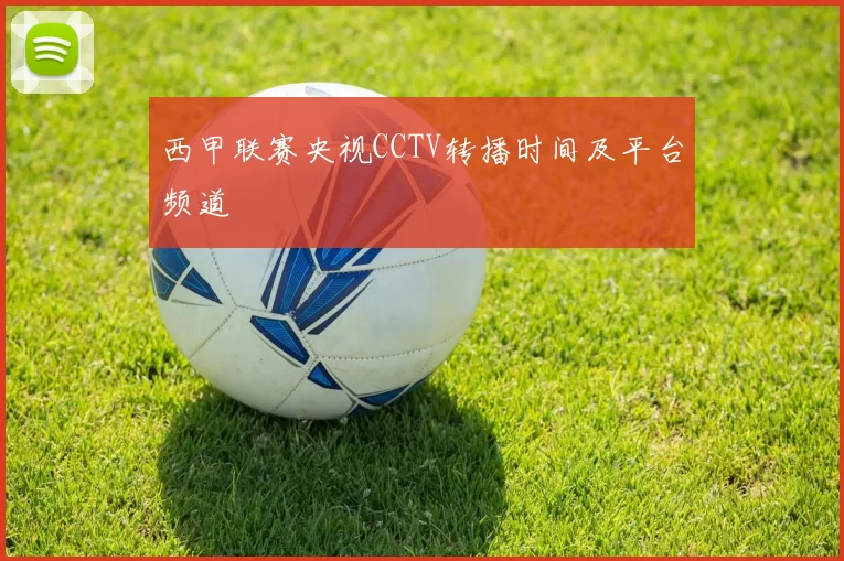西甲联赛央视CCTV转播时间及平台频道
