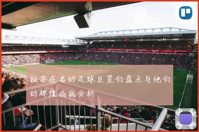 拉字在名的足球巨星们盘点与他们的辉煌成就分析
