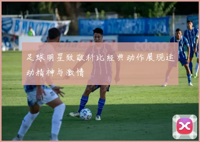 足球明星致敬科比经典动作展现运动精神与激情