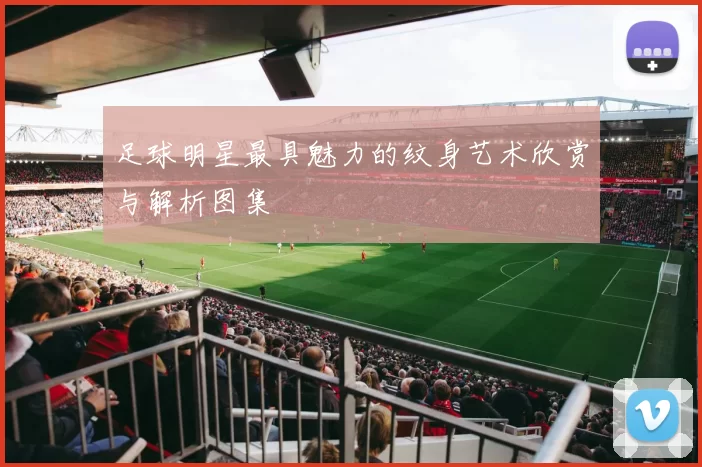 足球明星最具魅力的纹身艺术欣赏与解析图集