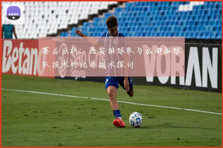 赛后分析：西安排球队与成都排球队技术对比与战术探讨