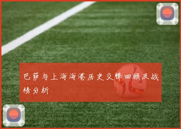 巴萨与上海海港历史交锋回顾及战绩分析