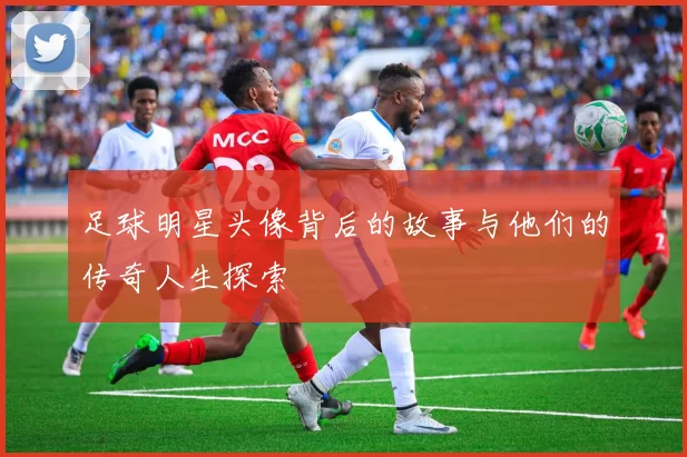 足球明星头像背后的故事与他们的传奇人生探索