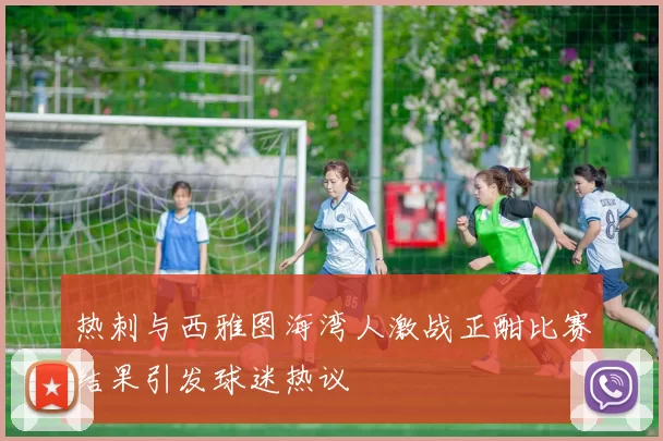 热刺与西雅图海湾人激战正酣比赛结果引发球迷热议
