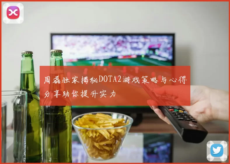 周磊独家揭秘DOTA2游戏策略与心得分享助你提升实力