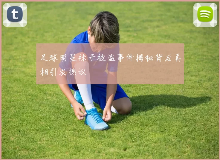 足球明星袜子被盗事件揭秘背后真相引发热议
