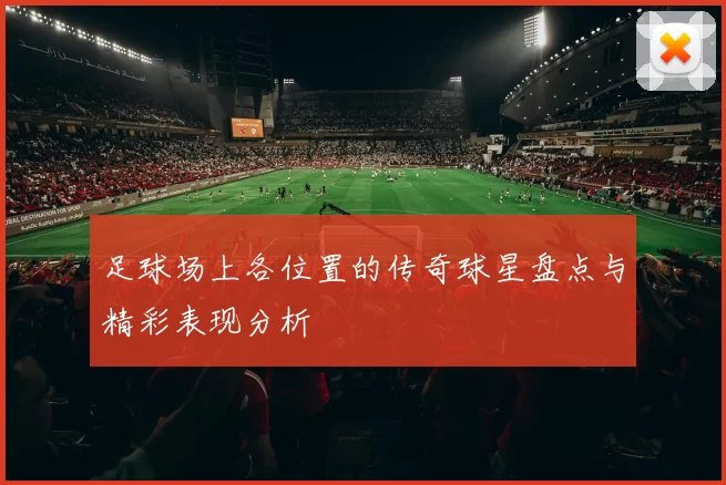 足球场上各位置的传奇球星盘点与精彩表现分析