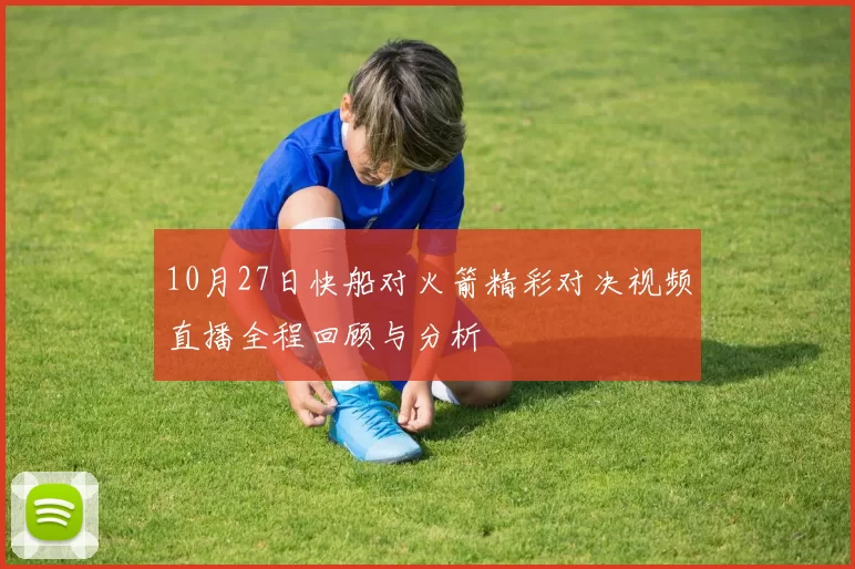 10月27日快船对火箭精彩对决视频直播全程回顾与分析