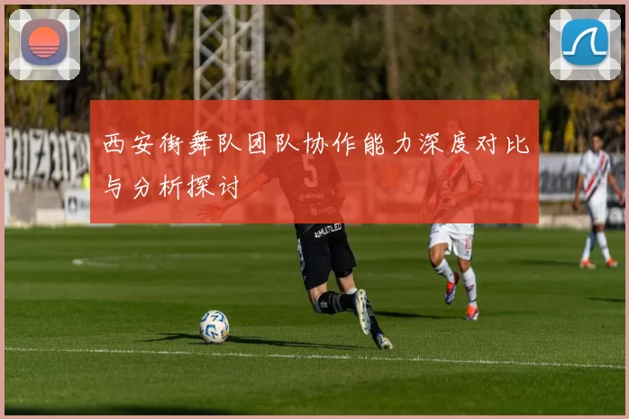 西安街舞队团队协作能力深度对比与分析探讨