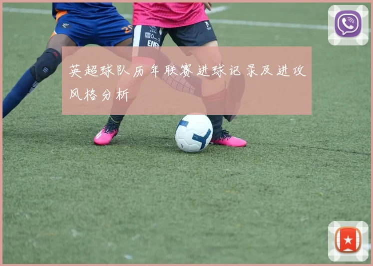 英超球队历年联赛进球记录及进攻风格分析