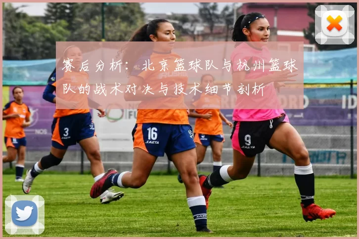 赛后分析：北京篮球队与杭州篮球队的战术对决与技术细节剖析