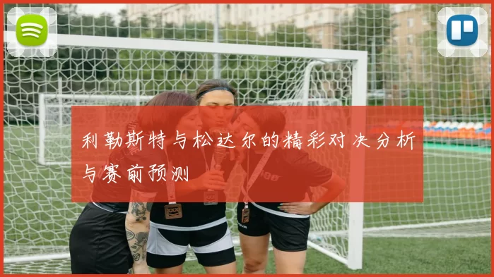 利勒斯特与松达尔的精彩对决分析与赛前预测