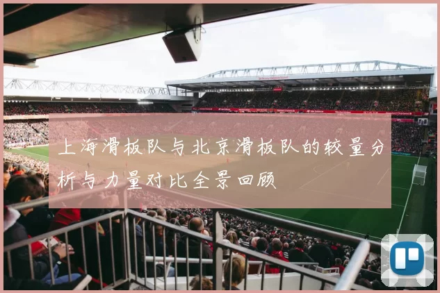 上海滑板队与北京滑板队的较量分析与力量对比全景回顾