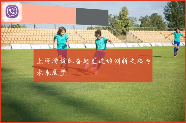 上海滑板队奋起直追的创新之路与未来展望