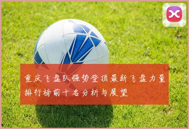重庆飞盘队强势登顶最新飞盘力量排行榜前十名分析与展望