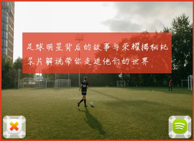 足球明星背后的故事与荣耀揭秘纪录片解说带你走进他们的世界