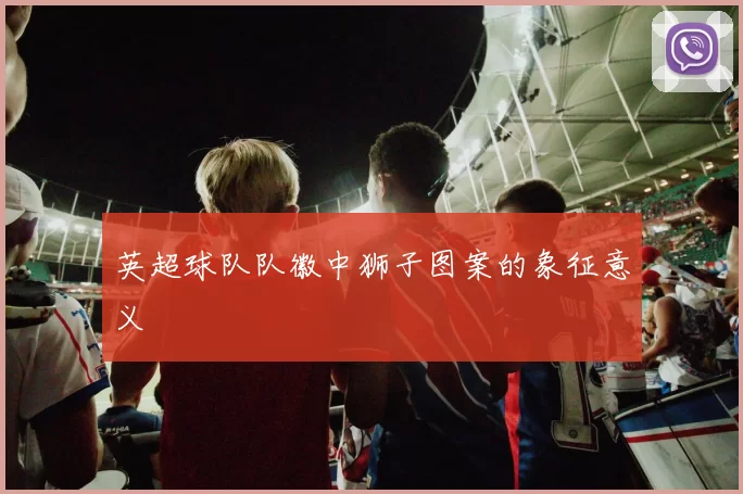 英超球队队徽中狮子图案的象征意义
