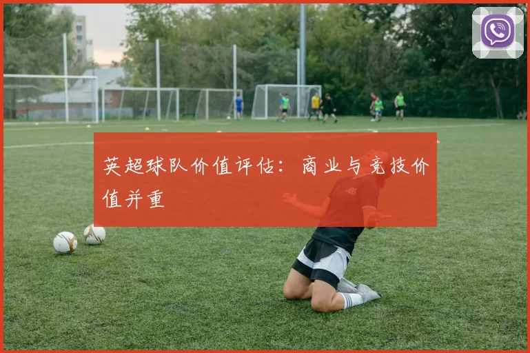 英超球队价值评估：商业与竞技价值并重
