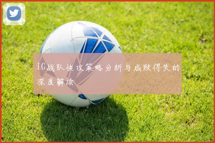 IG战队快攻策略分析与成败得失的深度解读