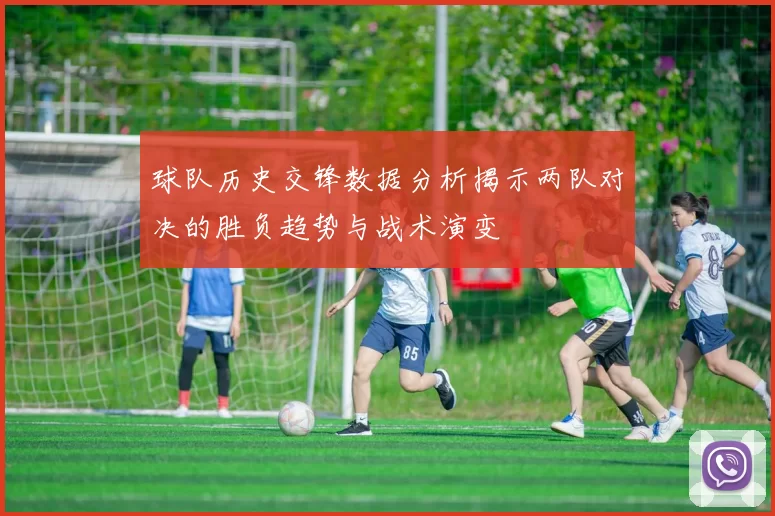 球队历史交锋数据分析揭示两队对决的胜负趋势与战术演变