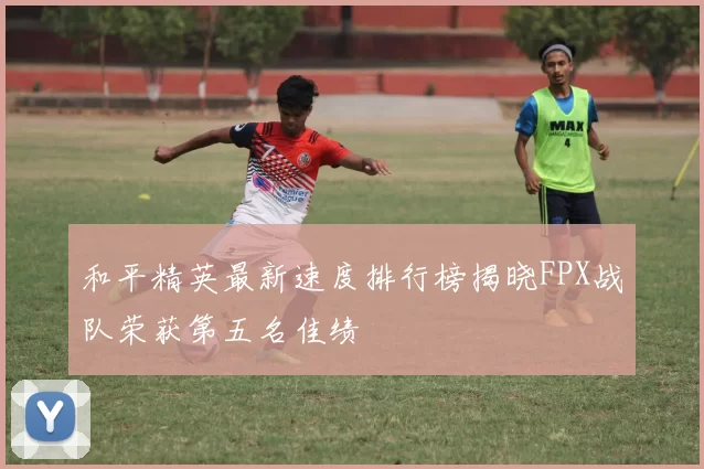 和平精英最新速度排行榜揭晓FPX战队荣获第五名佳绩