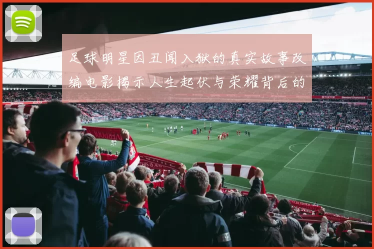 足球明星因丑闻入狱的真实故事改编电影揭示人生起伏与荣耀背后的阴暗面
