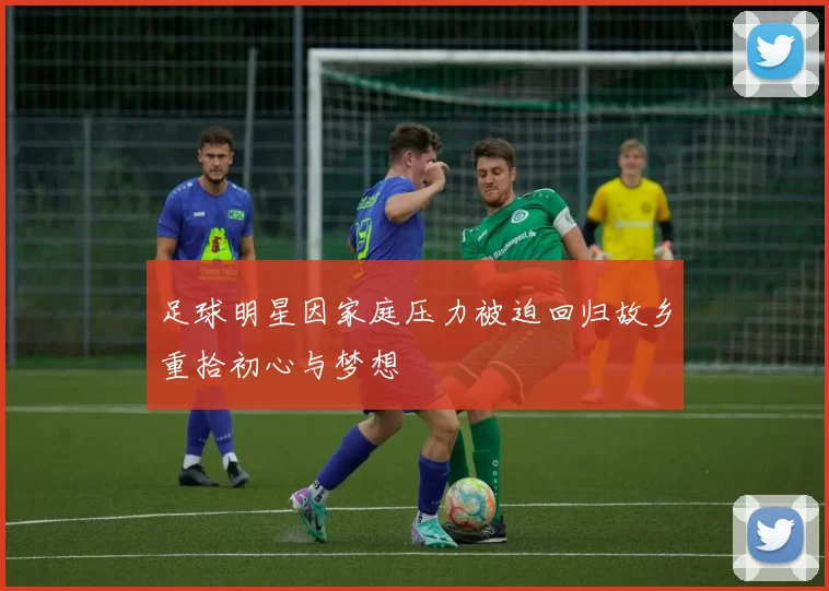 足球明星因家庭压力被迫回归故乡重拾初心与梦想