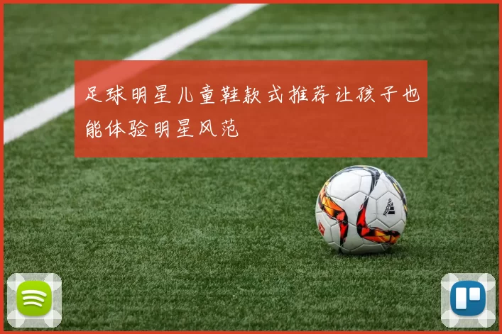 足球明星儿童鞋款式推荐让孩子也能体验明星风范