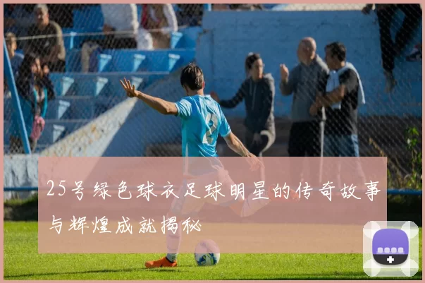 25号绿色球衣足球明星的传奇故事与辉煌成就揭秘