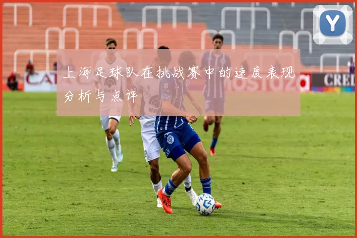 上海足球队在挑战赛中的速度表现分析与点评