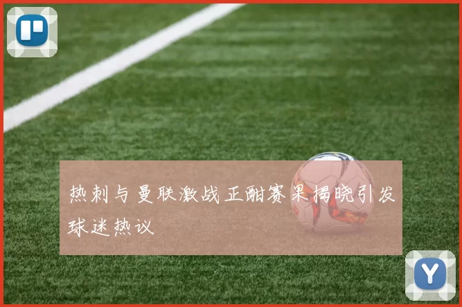 热刺与曼联激战正酣赛果揭晓引发球迷热议