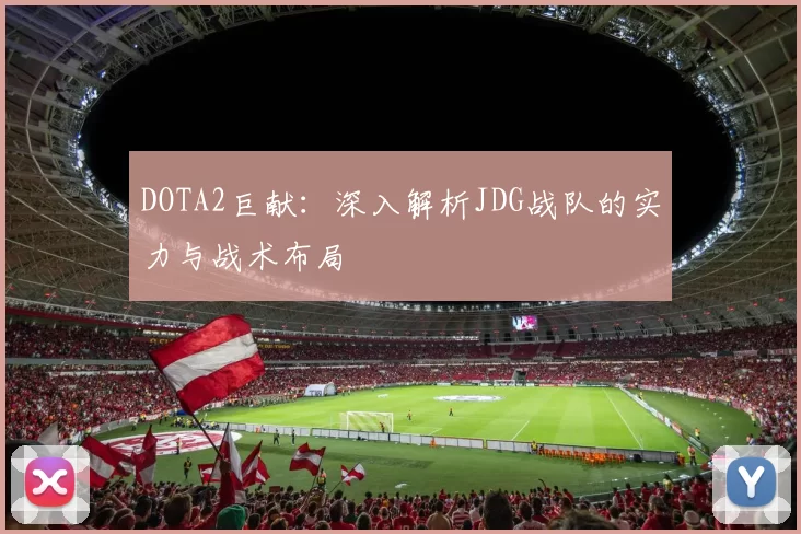 DOTA2巨献：深入解析JDG战队的实力与战术布局